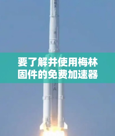 要了解并使用梅林固件的免费加速器，首先需要明确梅林固件（MELIC）是什么，它是一种用于加速固件的工具。如果梅林固件免费加速器指的是某些特定的加速器或工具，可能需要具体信息来提供准确的使用指南