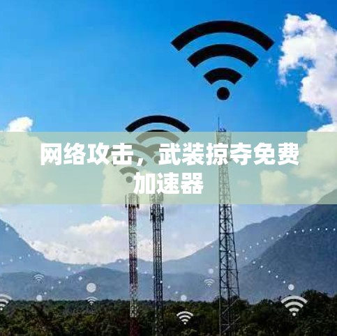 网络攻击，武装掠夺免费加速器