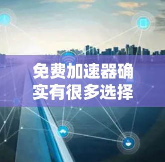 免费加速器确实有很多选择,但要确保使用的工具是合法的、无广告的,并且符合你的网络配置。以下是一些推荐 免费加速器确实有很多选择,但要确保使用的工具是合法的、无广告的,并且符合你的网络配置。以下是一些推荐