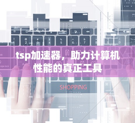 tsp加速器，助力计算机性能的真正工具