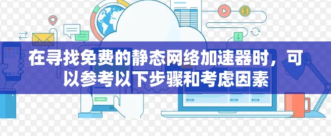 在寻找免费的静态网络加速器时,可以参考以下步骤和考虑因素 在寻找免费的静态网络加速器时,可以参考以下步骤和考虑因素