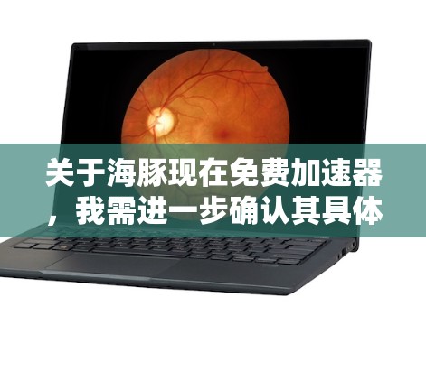 关于海豚现在免费加速器,我需进一步确认其具体含义。假设海豚是某个特定项目或平台,可能与AI或视频编辑相关,如海豚AI、海豚视频编辑等。免费加速器可能指针对特定设备或场景提供免费使用功能的工具 关于海豚现在免费加速器,我需进一步确认其具体含义。假设海豚是某个特定项目或平台,可能与AI或视频编辑相关,如海豚AI、海豚视频编辑等。免费加速器可能指针对特定设备或场景提供免费使用功能的工具