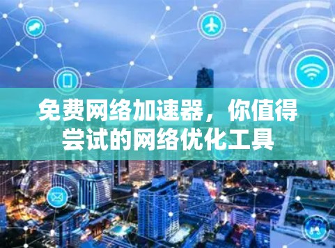 免费网络加速器,你值得尝试的网络优化工具 免费网络加速器,你值得尝试的网络优化工具