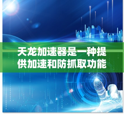 天龙加速器是一种提供加速和防抓取功能的工具,通常分为免费版和付费版。以下是关于天龙加速器的常见信息 天龙加速器是一种提供加速和防抓取功能的工具,通常分为免费版和付费版。以下是关于天龙加速器的常见信息