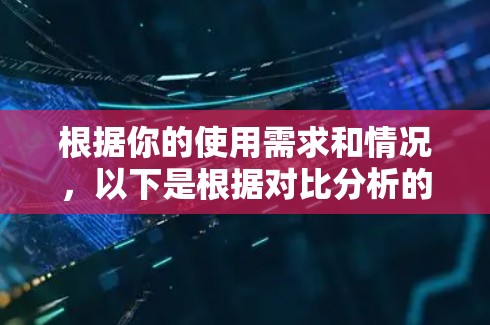 根据你的使用需求和情况，以下是根据对比分析的结果整理出的最合适的VPN加速器推荐