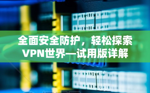 全面安全防护,轻松探索VPN世界—试用版详解 全面安全防护,轻松探索VPN世界—试用版详解