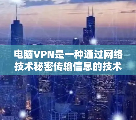 电脑VPN是一种通过网络技术秘密传输信息的技术,用户可以在电脑上设置一个VPN服务器,将数据加密后发送至目标服务器,从而获得加密数据。以下是对电脑VPN的详细介绍 电脑VPN是一种通过网络技术秘密传输信息的技术,用户可以在电脑上设置一个VPN服务器,将数据加密后发送至目标服务器,从而获得加密数据。以下是对电脑VPN的详细介绍