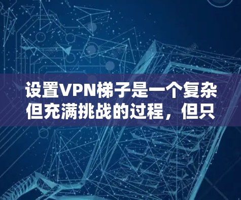 设置VPN梯子是一个复杂但充满挑战的过程,但只要按照以下步骤进行,可以有效地连接多个目标服务器 设置VPN梯子是一个复杂但充满挑战的过程,但只要按照以下步骤进行,可以有效地连接多个目标服务器