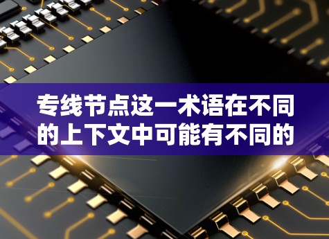 专线节点这一术语在不同的上下文中可能有不同的含义。以下是一些可能的解释 专线节点这一术语在不同的上下文中可能有不同的含义。以下是一些可能的解释