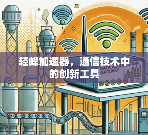 轻峰加速器,通信技术中的创新工具 轻峰加速器,通信技术中的创新工具