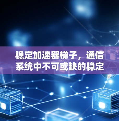 稳定加速器梯子，通信系统中不可或缺的稳定协议工具