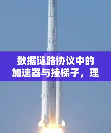 数据链路协议中的加速器与挂梯子,理解数据传输的关键 数据链路协议中的加速器与挂梯子,理解数据传输的关键