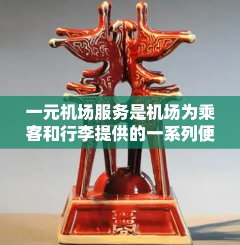 一元机场服务是机场为乘客和行李提供的一系列便利和必要的服务，旨在提高行李和物品的运输效率和安全性。以下是该服务的主要内容和功能