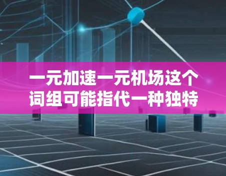 一元加速一元机场这个词组可能指代一种独特的交通方式或机场设计，旨在提高效率和便利性。以下是一些可能的解释和含义
