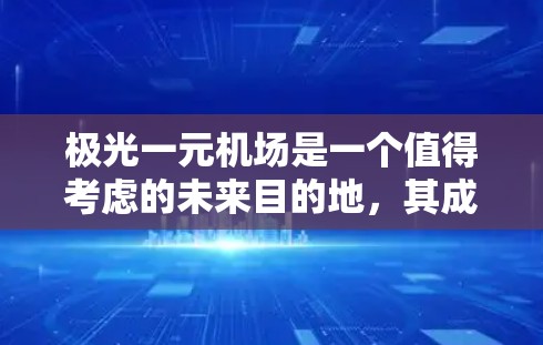 极光一元机场是一个值得考虑的未来目的地，其成功与否将取决于多个因素，包括运营策略、基础设施建设、数字化转型以及环保优化。以下是一些关键点，帮助你更好地规划和实施机场的发展计划