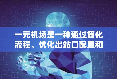 一元机场是一种通过简化流程、优化出站口配置和使用先进技术来减少排队时间，同时确保安全和效率的设计和运营项目。它可能通过以下方式实现这一目标