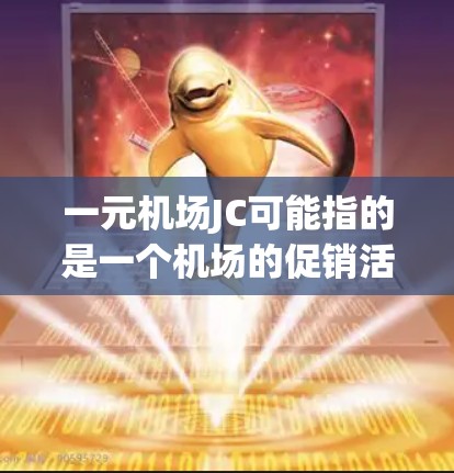 一元机场JC可能指的是一个机场的促销活动，可能是关于机票、酒店或餐饮的优惠。以下是一些可能的解释