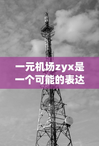 一元机场zyx是一个可能的表达，但需要更多的上下文来明确其含义。以下是一些可能的解释