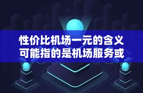 性价比机场一元的含义可能指的是机场服务或交通费用的性价比,但通常不会直接以一元来描述机场本身的价格。以下是一些可能的解释和建议 性价比机场一元的含义可能指的是机场服务或交通费用的性价比,但通常不会直接以一元来描述机场本身的价格。以下是一些可能的解释和建议