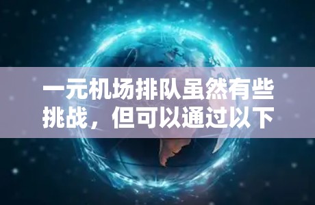 一元机场排队虽然有些挑战，但可以通过以下策略来优化体验