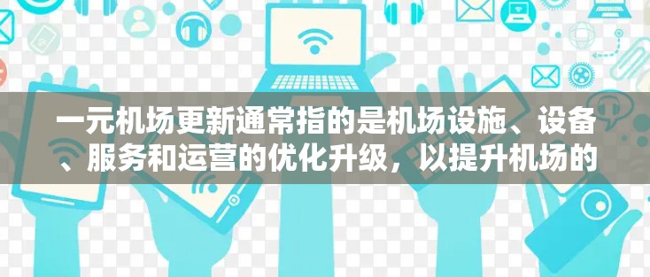 一元机场更新通常指的是机场设施、设备、服务和运营的优化升级，以提升机场的整体效率和旅客体验。以下是一些可能涉及的方面和建议