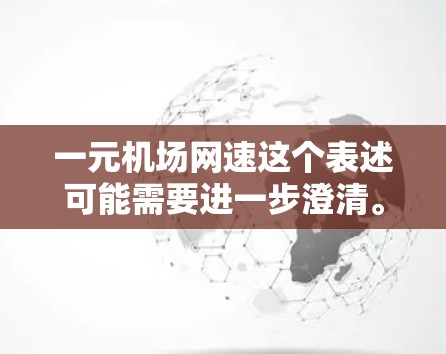 一元机场网速这个表述可能需要进一步澄清。您指的是