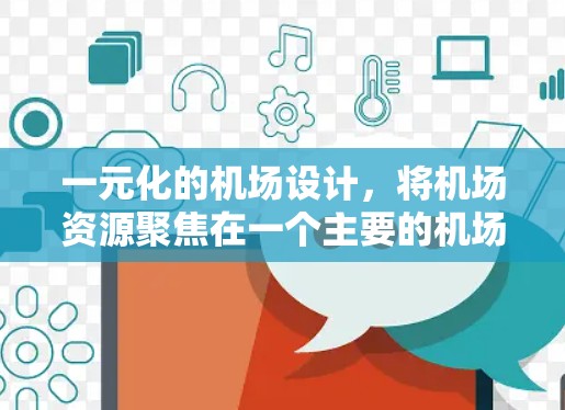 一元化的机场设计，将机场资源聚焦在一个主要的机场节点上，可能在某些方面具有优势，但也面临诸多挑战。以下是对这一设计的详细分析