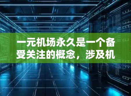 一元机场永久是一个备受关注的概念，涉及机场设计中的一元设计，即从一个中心点延伸出去的规划，通常被称为一元机场。以下是对该概念的详细分析