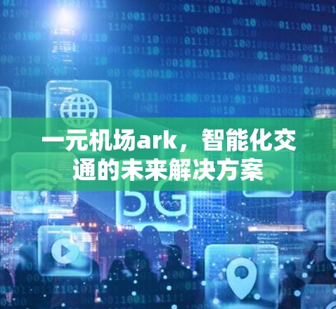 一元机场ark，智能化交通的未来解决方案
