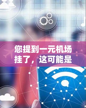 您提到一元机场挂了，这可能是指某个机场在某个时间点被封了，或者说某个机场在某个事件中被挂断或被封，因此被封的状态被称为挂（挂断）机场被封可能是因为某种原因，比如封城、安全检查、设备故障等