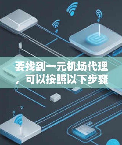 要找到一元机场代理，可以按照以下步骤进行