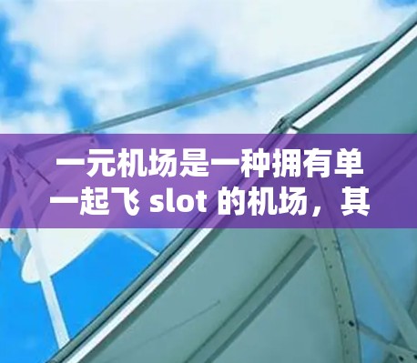 一元机场是一种拥有单一起飞 slot 的机场，其特点和功能包括以下几点