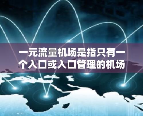 一元流量机场是指只有一个入口或入口管理的机场，通过集中管理，通常可以减少排队时间，提高效率。以下是对一元流量机场的详细分析