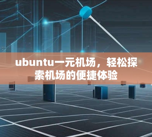 ubuntu一元机场,轻松探索机场的便捷体验 ubuntu一元机场,轻松探索机场的便捷体验