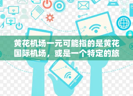 黄花机场一元可能指的是黄花国际机场,或是一个特定的旅游景点、设施或活动。以下是一些可能的相关信息和建议 黄花机场一元可能指的是黄花国际机场,或是一个特定的旅游景点、设施或活动。以下是一些可能的相关信息和建议