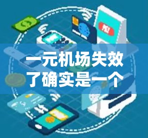 一元机场失效了确实是一个令人担忧的问题。以下是对这一问题的详细分析和解决方案