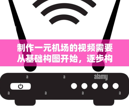制作一元机场的视频需要从基础构图开始，逐步构建地面和空中部分，通过精心的剪辑和优化，最终呈现一幅视觉盛宴。以下是详细的步骤