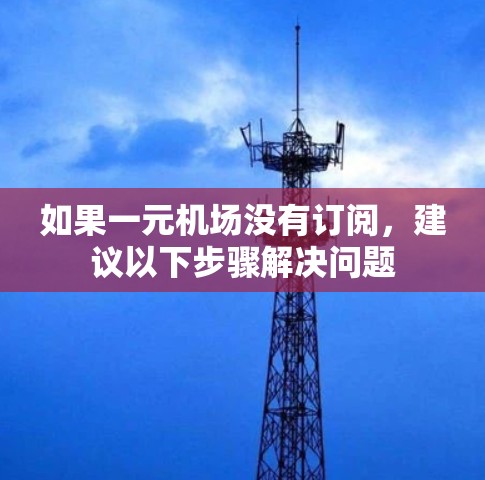 如果一元机场没有订阅，建议以下步骤解决问题