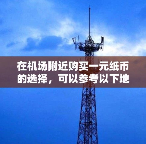 在机场附近购买一元纸币的选择，可以参考以下地点