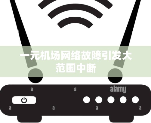 一元机场网络故障引发大范围中断