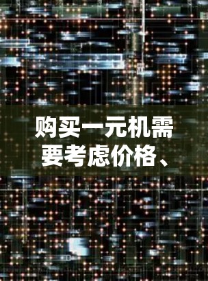 购买一元机需要考虑价格、尺寸、处理器、存储、电池容量、品牌以及使用的场景。以下是一元机的详细介绍