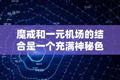 魔戒和一元机场的结合是一个充满神秘色彩且富有创新性的项目，结合了神秘力量与经济节省，吸引了冒险者的关注。以下是对这一结合的详细分析和总结