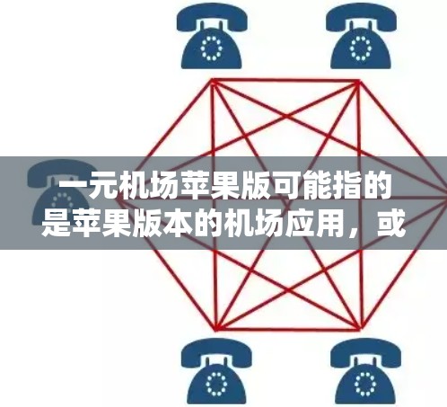 一元机场苹果版可能指的是苹果版本的机场应用，或者是一个特定的机场应用程序。由于信息有限，我无法提供确切的详细内容。不过，以下是一些可能的解释和建议