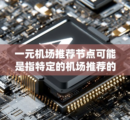 一元机场推荐节点可能是指特定的机场推荐的节点或区域。以下是一些常见的机场推荐节点，供参考