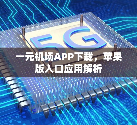 一元机场APP下载，苹果版入口应用解析