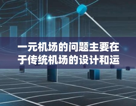 一元机场的问题主要在于传统机场的设计和运营，导致一些城市选择传统的机场设计，而没有一元化的版本。以下是对此问题的分步解释和答案