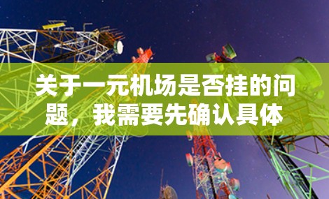 关于一元机场是否挂的问题，我需要先确认具体是指哪一元机场。通常，一元机场指的是那些直接连接其他主要机场或城市的机场，或者可能是指某个特定地区的机场，比如北京、上海等