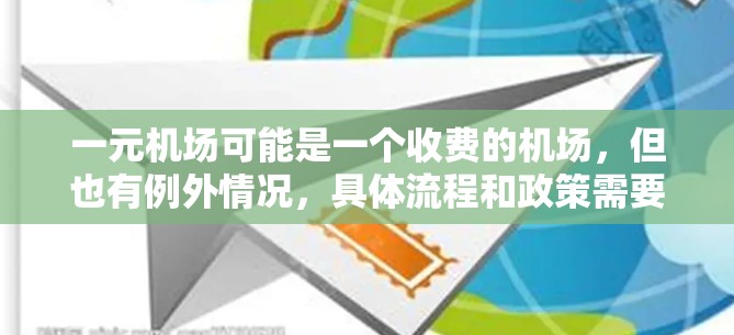 一元机场可能是一个收费的机场，但也有例外情况，具体流程和政策需要根据不同的窗口或服务来确定。以下是一些关键点