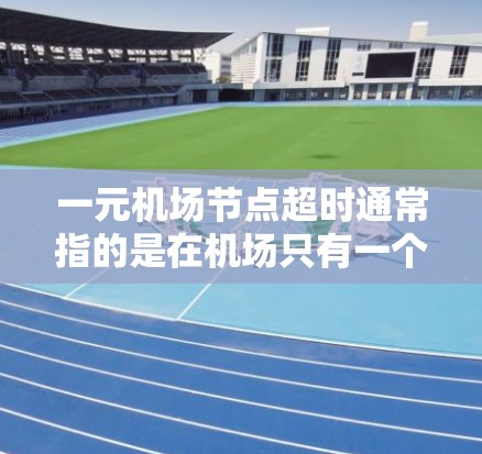 一元机场节点超时通常指的是在机场只有一个窗口的情况下，乘客或旅客因等待时间过长而引起不满或不满。这种情况下，机场通常会采取以下措施来解决