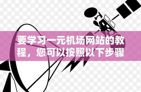 要学习一元机场网站的教程，您可以按照以下步骤进行